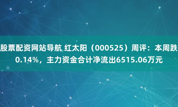 股票配资网站导航 红太阳（000525）周评：本周跌0.14%，主力资金合计净流出6515.06万元