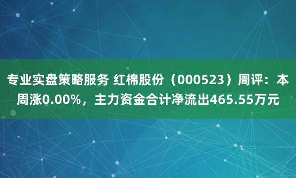 专业实盘策略服务 红棉股份（000523）周评：本周涨0.00%，主力资金合计净流出465.55万元