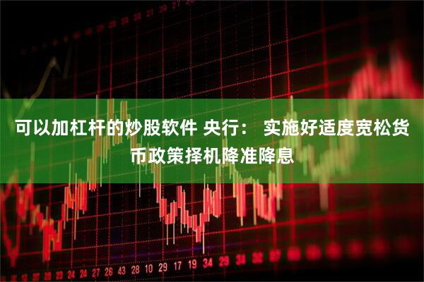 可以加杠杆的炒股软件 央行： 实施好适度宽松货币政策　择机降准降息