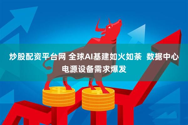 炒股配资平台网 全球AI基建如火如荼  数据中心电源设备需求爆发