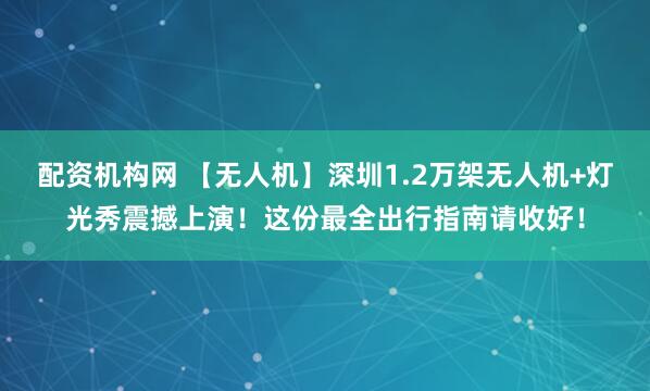 配资机构网 【无人机】深圳1.2万架无人机+灯光秀震撼上演！这份最全出行指南请收好！
