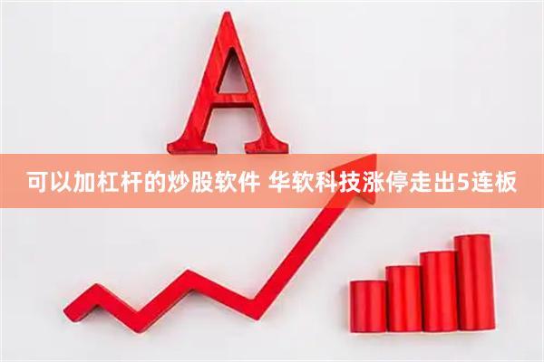 可以加杠杆的炒股软件 华软科技涨停走出5连板