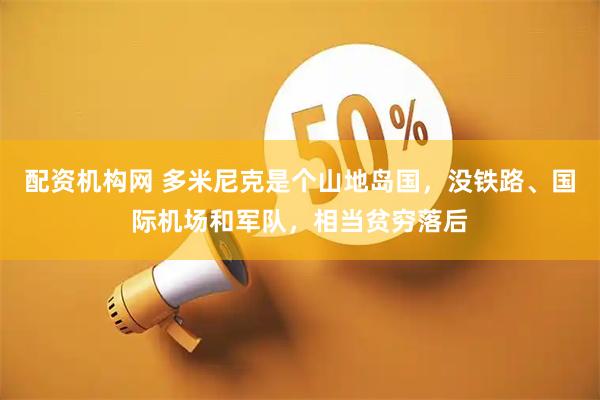 配资机构网 多米尼克是个山地岛国，没铁路、国际机场和军队，相当贫穷落后
